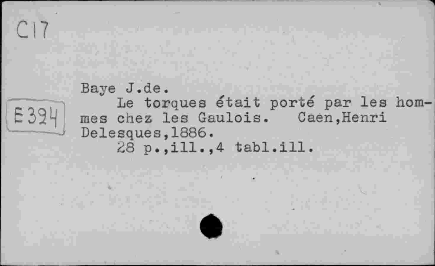 ﻿Baye J.de.
Le torques était porté par les hommes chez les Gaulois. Caen,Henri Delesques,1886.
28 p.,ill.,4 tabl.ill.